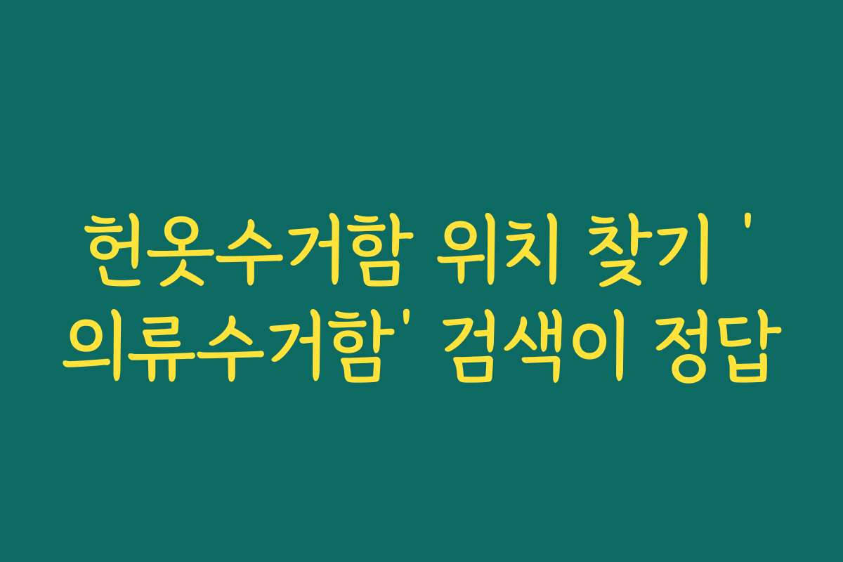 헌옷수거함 위치 찾기 ‘의류수거함’ 검색이 정답
