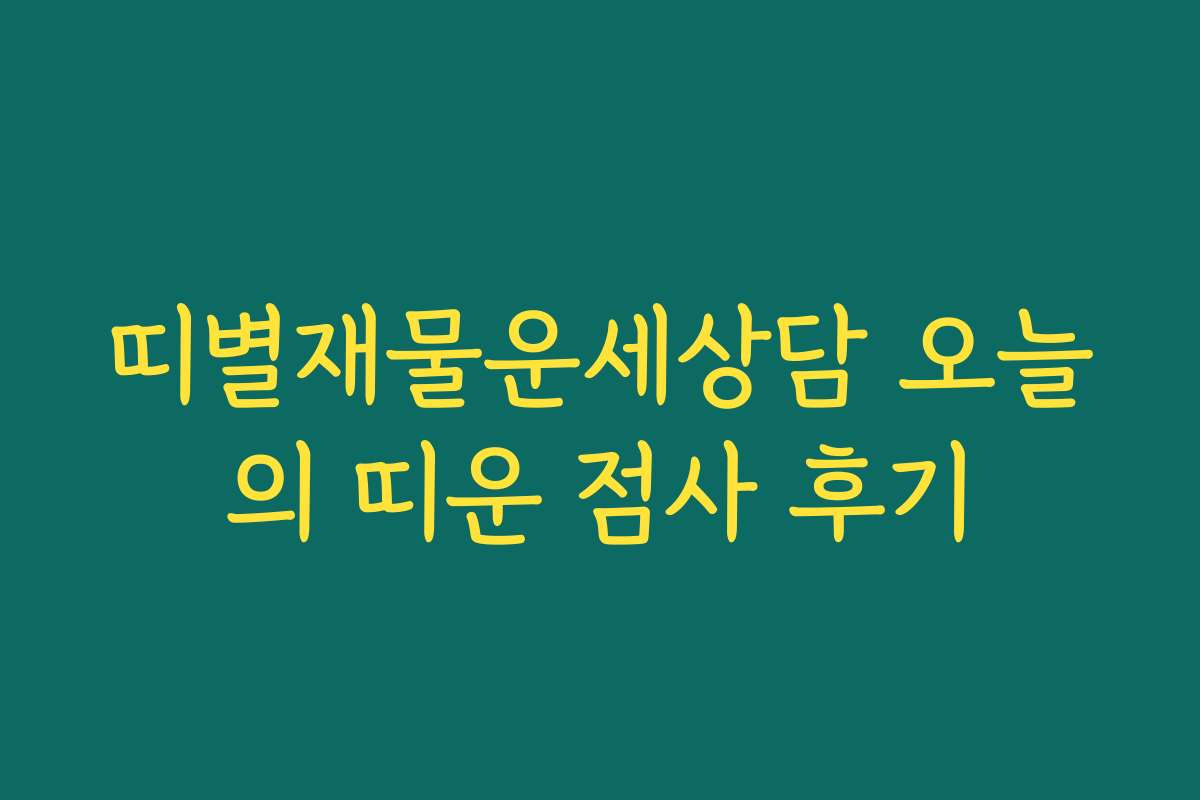 띠별재물운세상담 오늘의 띠운 점사 후기
