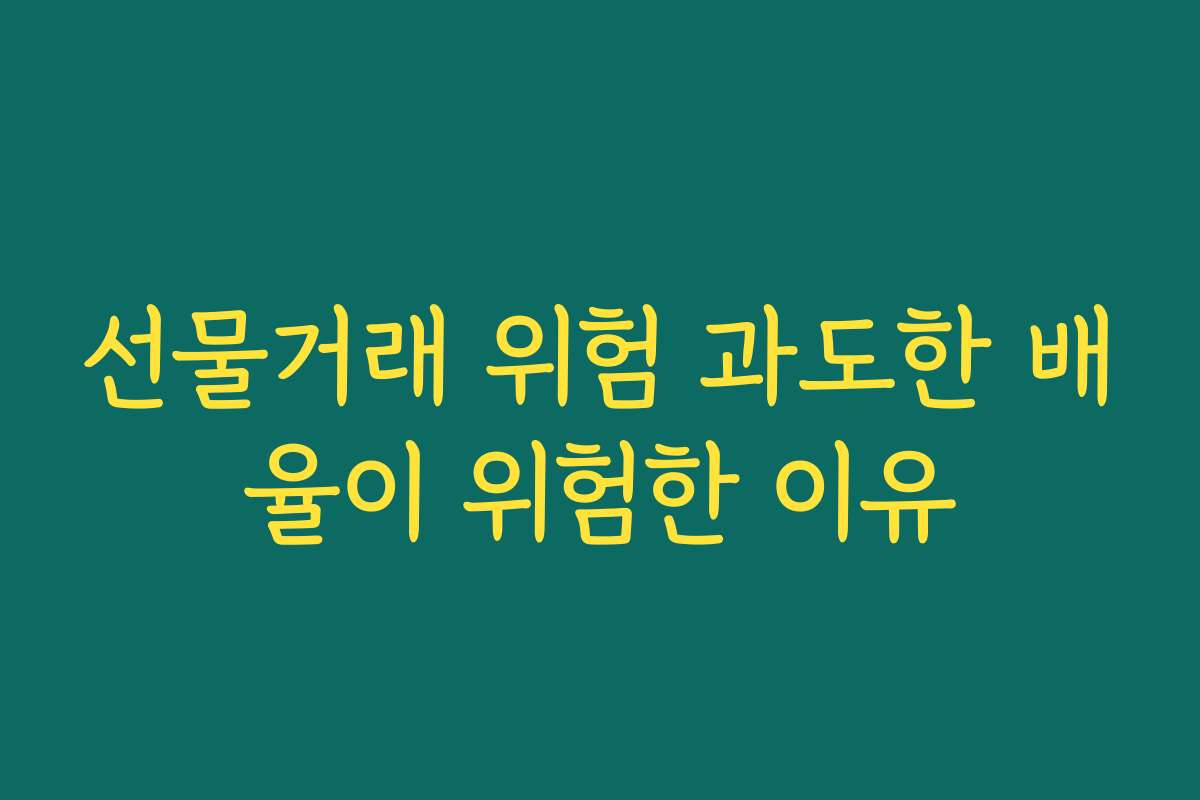 선물거래 위험 과도한 배율이 위험한 이유