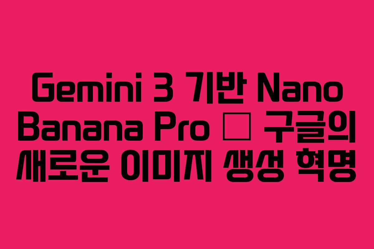 Gemini 3 기반 Nano Banana Pro — 구글의 새로운 이미지 생성 혁명