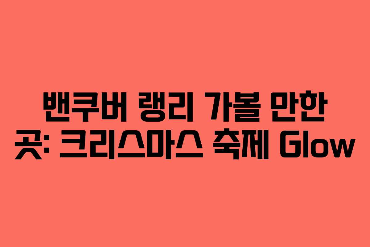 밴쿠버 랭리 가볼 만한 곳: 크리스마스 축제 Glow