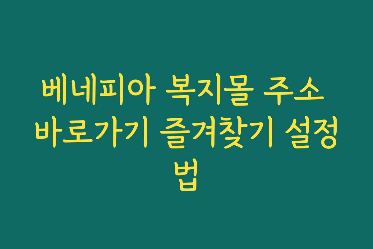 베네피아 복지몰 주소 바로가기 즐겨찾기 설정법