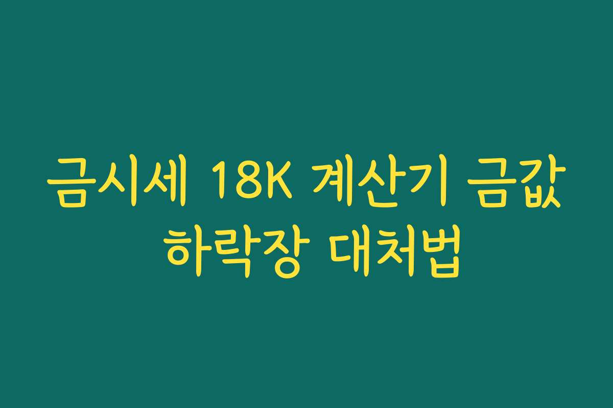 금시세 18K 계산기 금값 하락장 대처법
