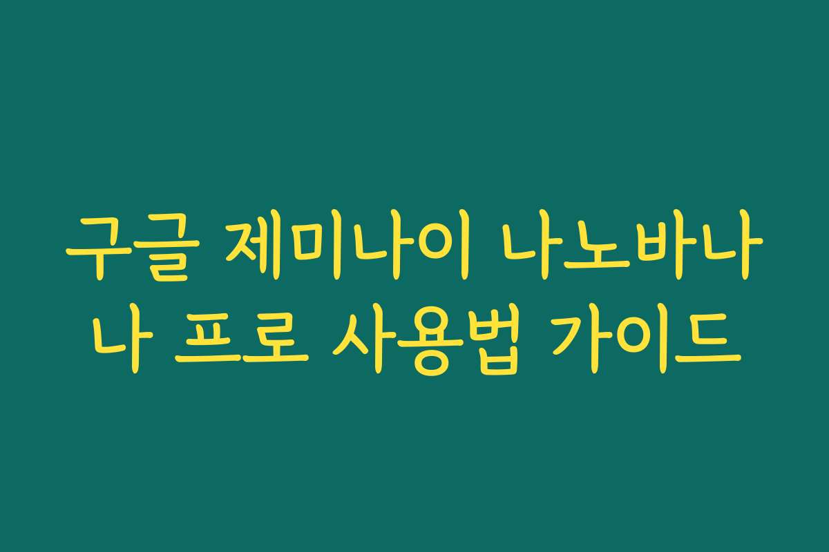 구글 제미나이 나노바나나 프로 사용법 가이드 구글 제미나이 나노바나나 프로 사용법 가이드