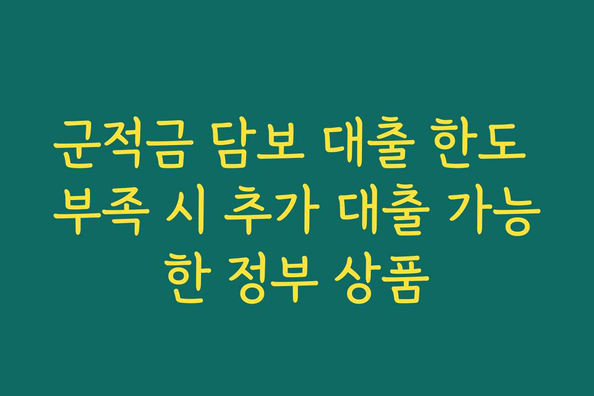 군적금 담보 대출 한도 부족 시 추가 대출 가능한 정부 상품