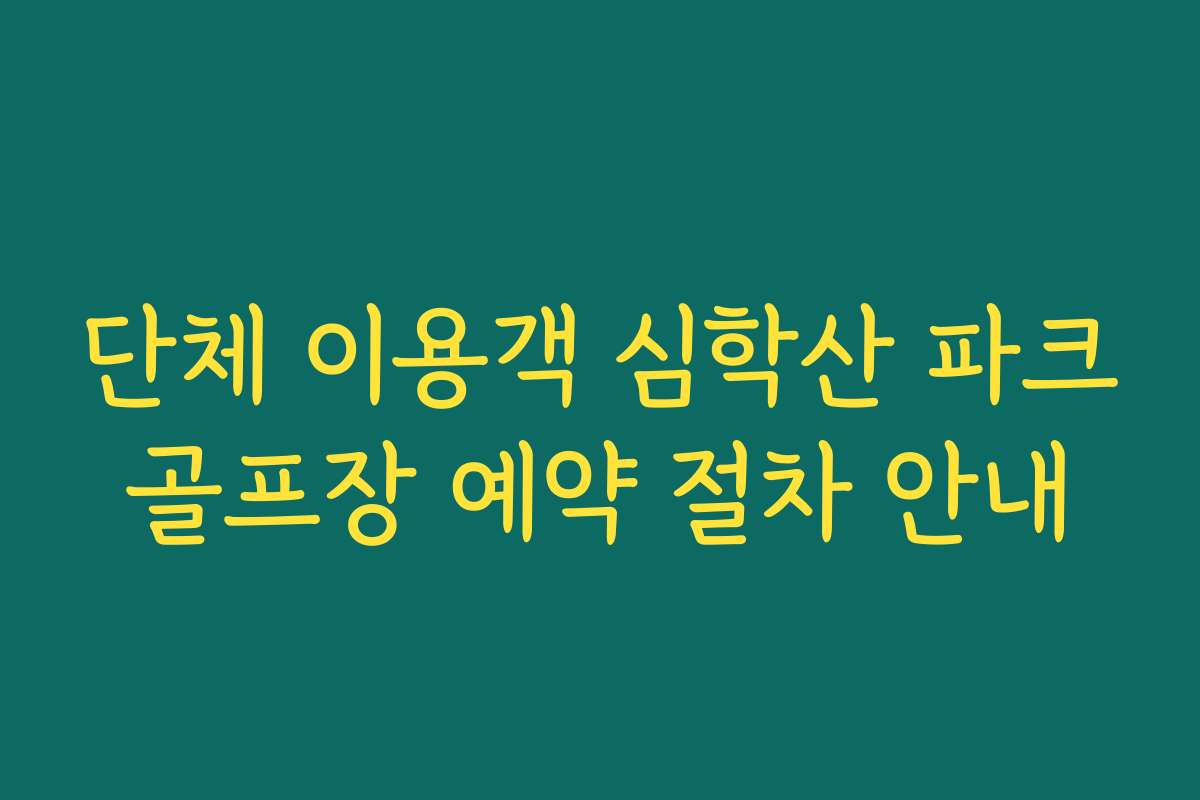 단체 이용객 심학산 파크골프장 예약 절차 안내