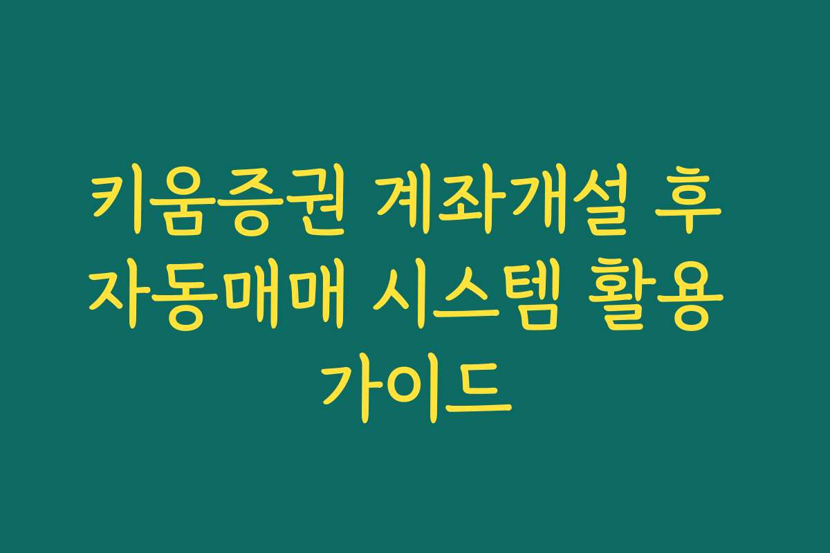 키움증권 계좌개설 후 자동매매 시스템 활용 가이드