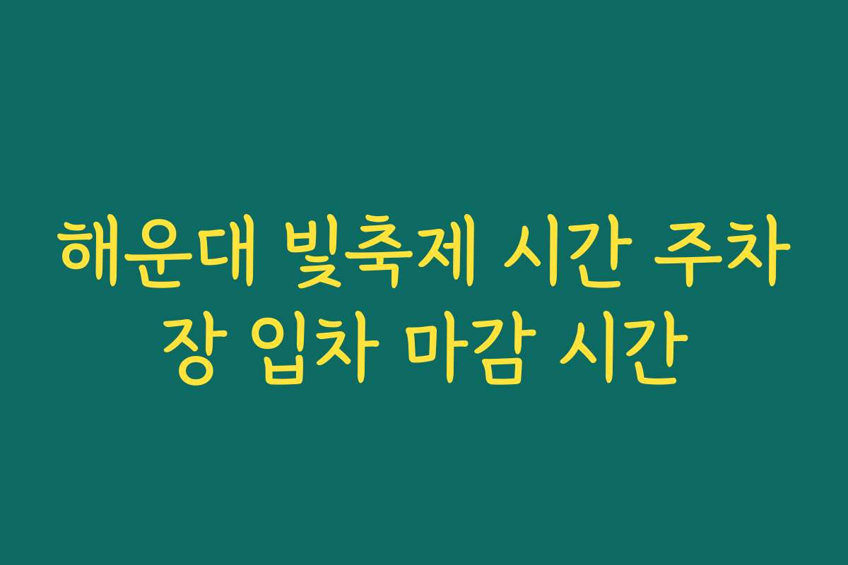 해운대 빛축제 시간 주차장 입차 마감 시간