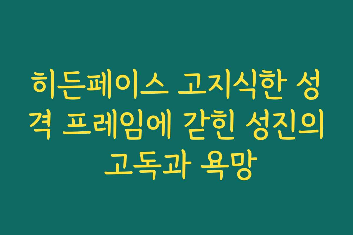 히든페이스 고지식한 성격 프레임에 갇힌 성진의 고독과 욕망