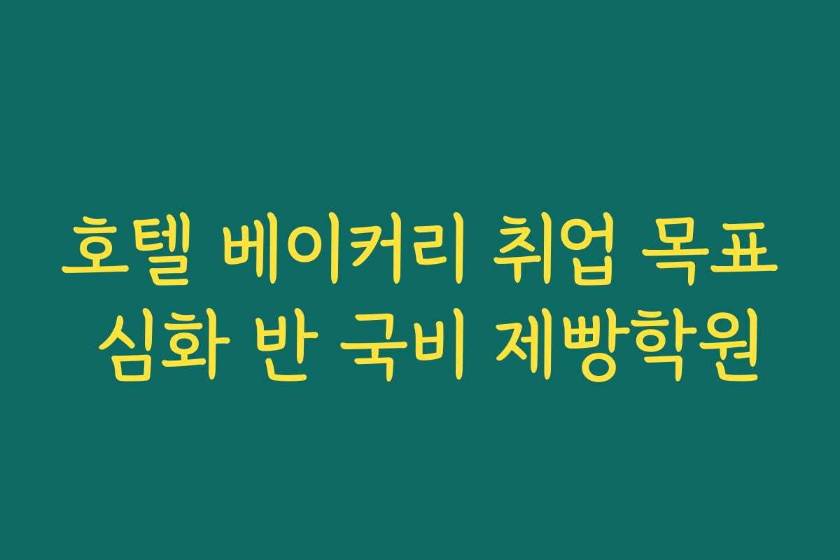호텔 베이커리 취업 목표 심화 반 국비 제빵학원
