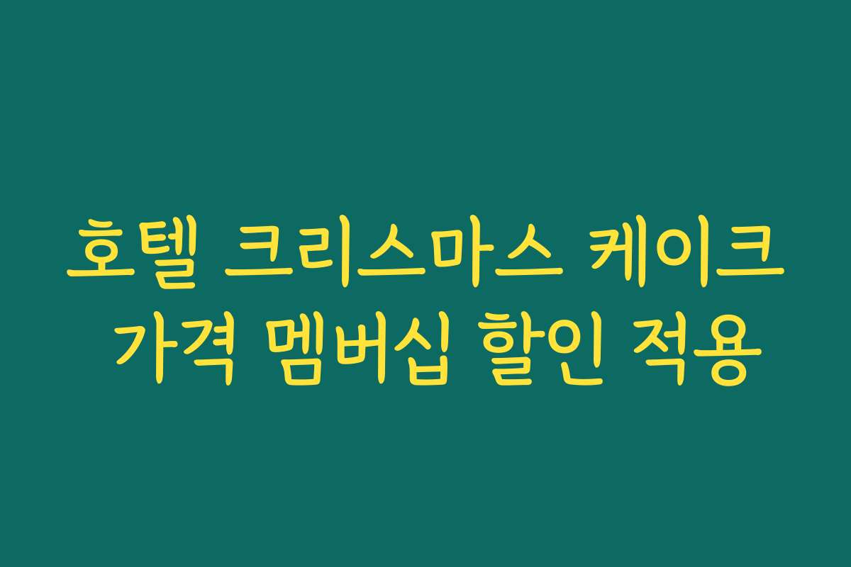 호텔 크리스마스 케이크 가격 멤버십 할인 적용 호텔 크리스마스 케이크 가격 멤버십 할인 적용