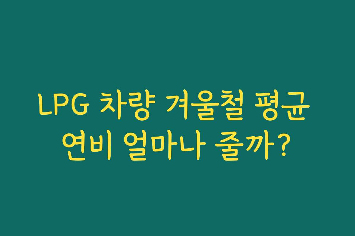 LPG 차량 겨울철 평균 연비 얼마나 줄까? LPG 차량 겨울철 평균 연비 얼마나 줄까?