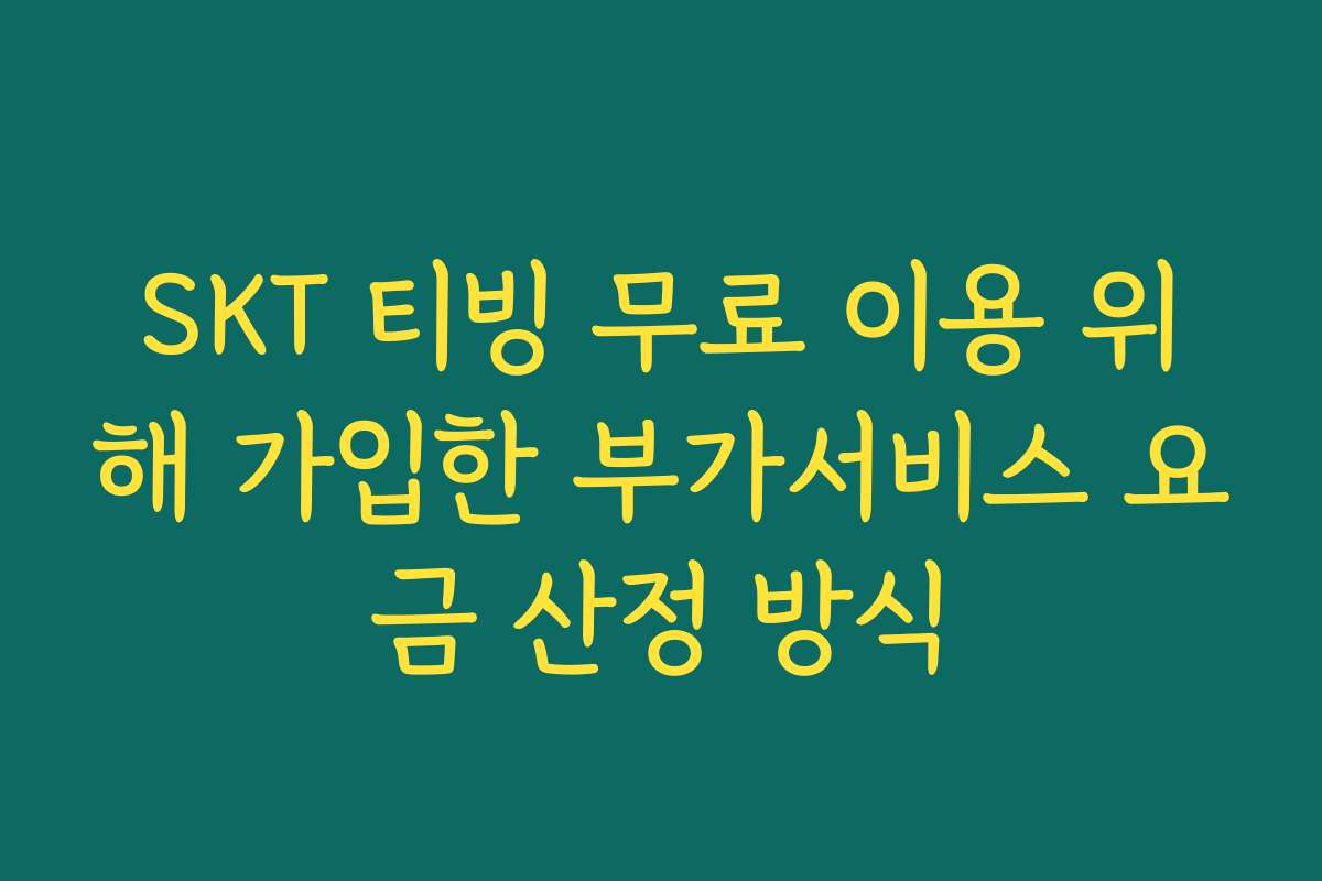 SKT 티빙 무료 이용 위해 가입한 부가서비스 요금 산정 방식 SKT 티빙 무료 이용 위해 가입한 부가서비스 요금 산정 방식