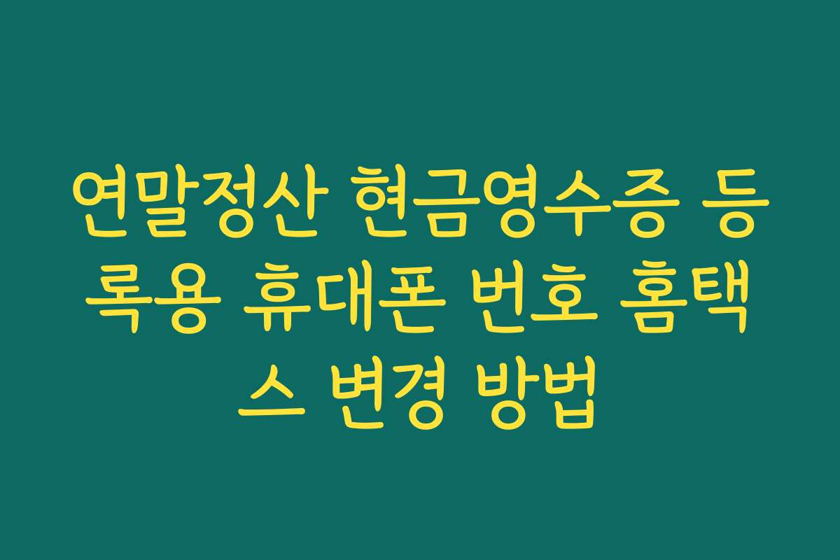 연말정산 현금영수증 등록용 휴대폰 번호 홈택스 변경 방법