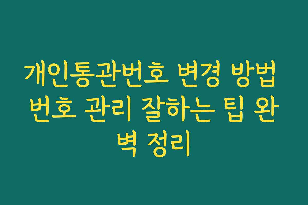 개인통관번호 변경 방법 번호 관리 잘하는 팁 완벽 정리
