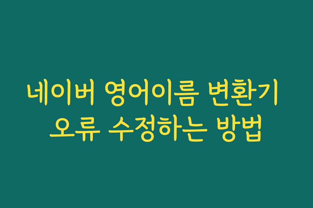 네이버 영어이름 변환기 오류 수정하는 방법