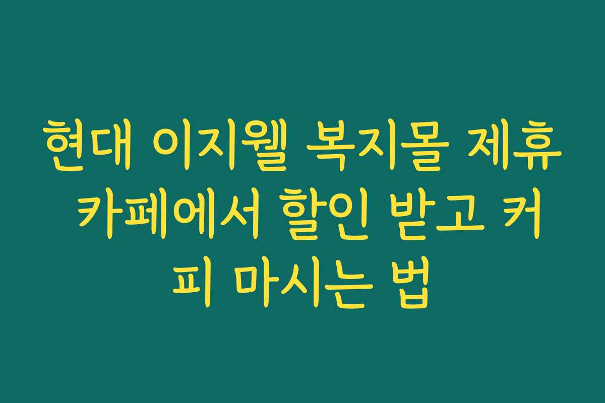현대 이지웰 복지몰 제휴 카페에서 할인 받고 커피 마시는 법