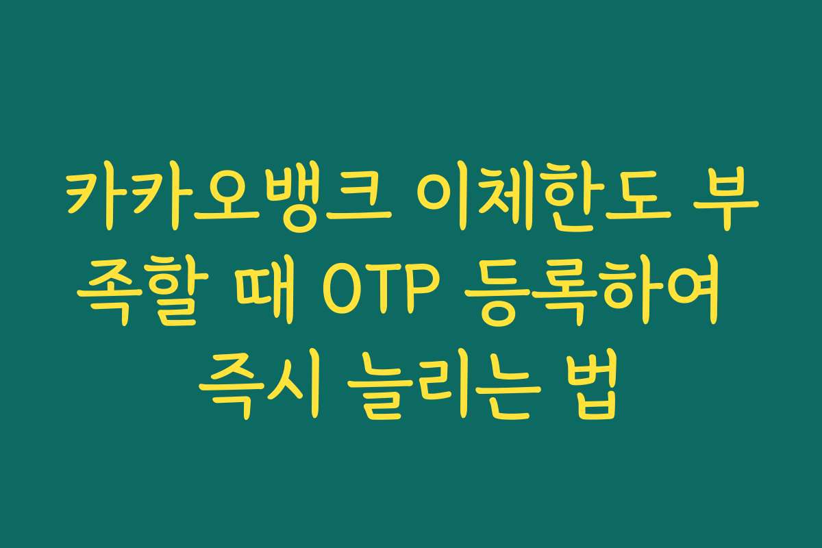 카카오뱅크 이체한도 부족할 때 OTP 등록하여 즉시 늘리는 법