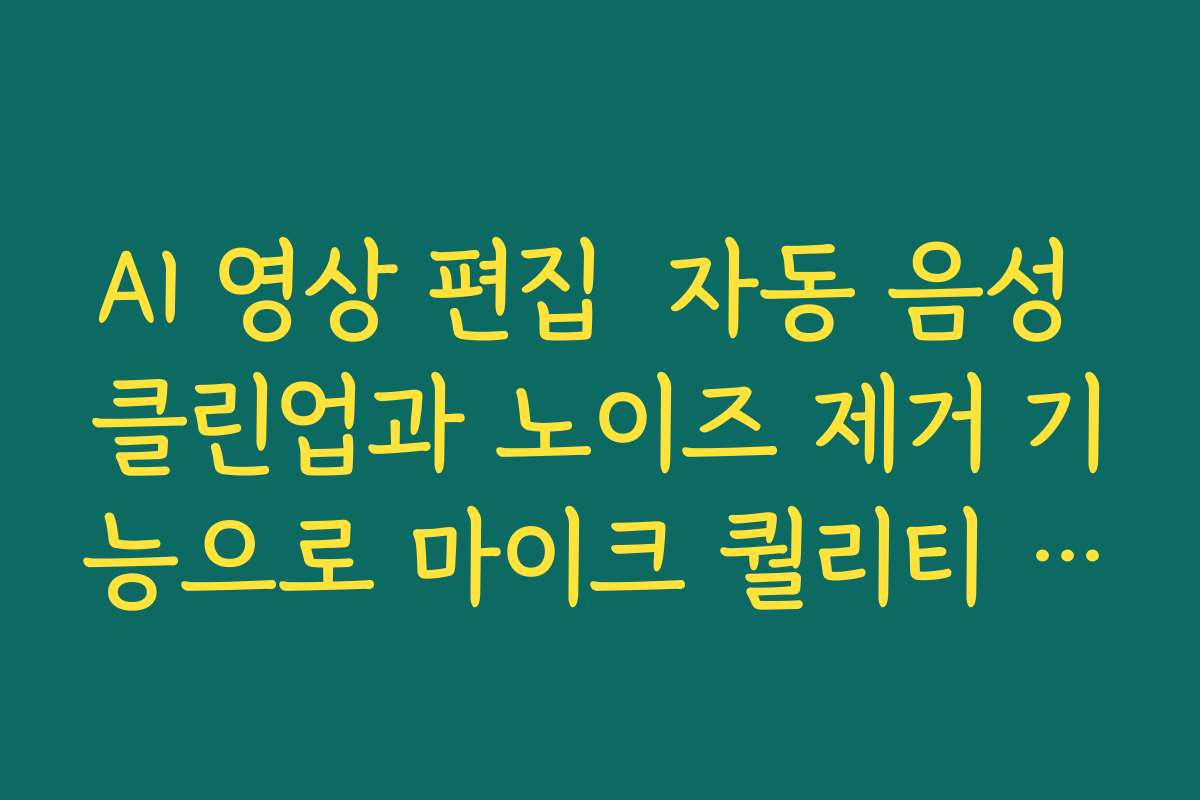AI 영상 편집  자동 음성 클린업과 노이즈 제거 기능으로 마이크 퀄리티 보완하는 법