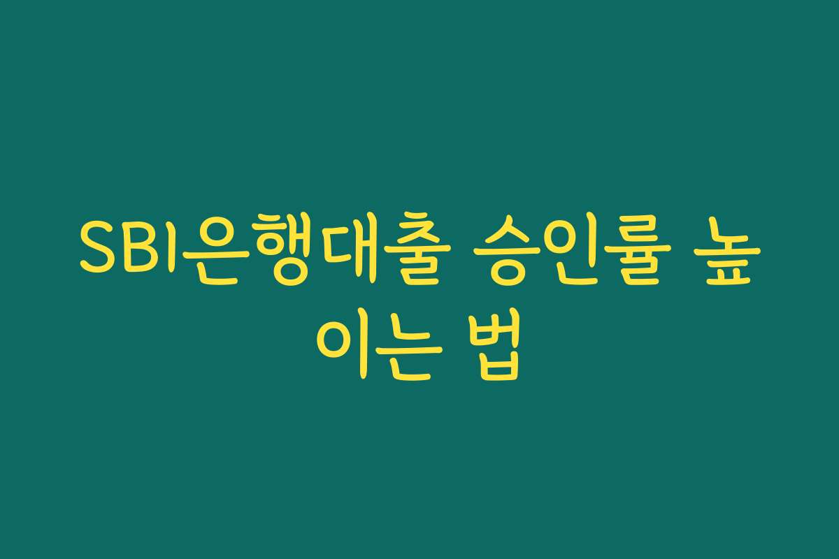 SBI은행대출 승인률 높이는 법