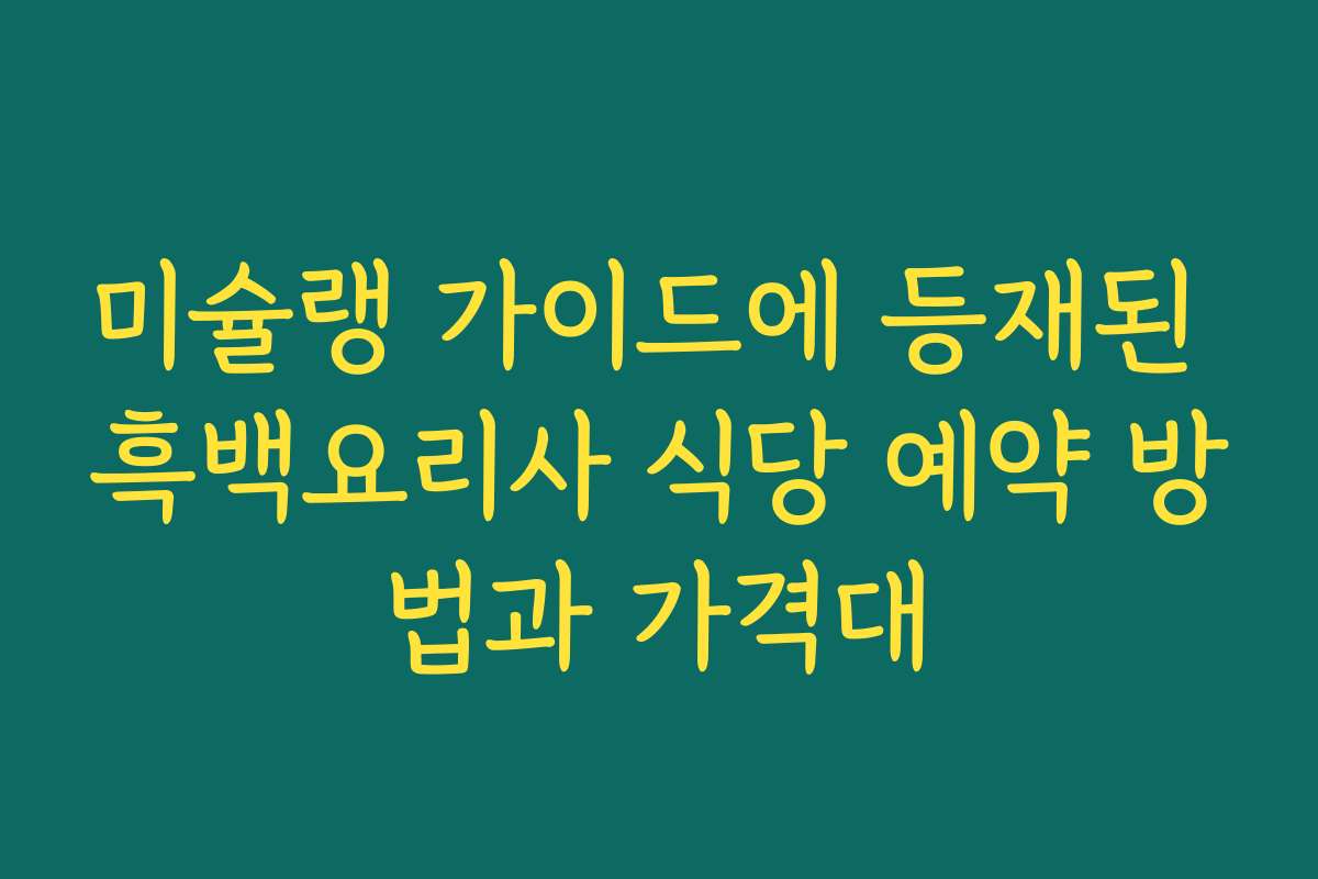 미슐랭 가이드에 등재된 흑백요리사 식당 예약 방법과 가격대