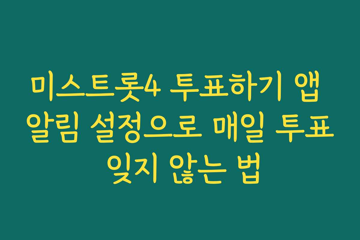 미스트롯4 투표하기 앱 알림 설정으로 매일 투표 잊지 않는 법