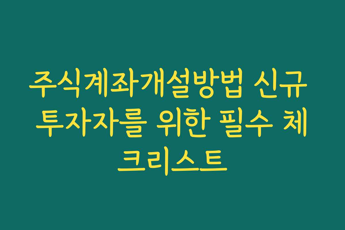 주식계좌개설방법 신규 투자자를 위한 필수 체크리스트