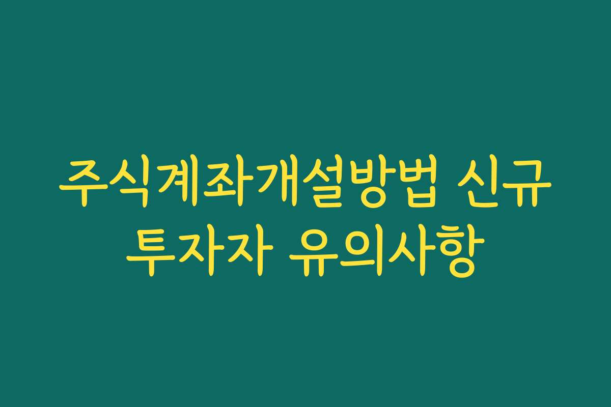 주식계좌개설방법 신규투자자 유의사항
