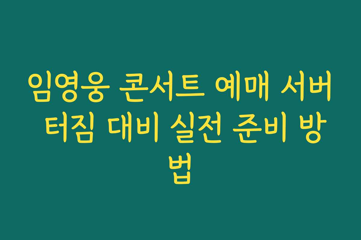 임영웅 콘서트 예매 서버 터짐 대비 실전 준비 방법