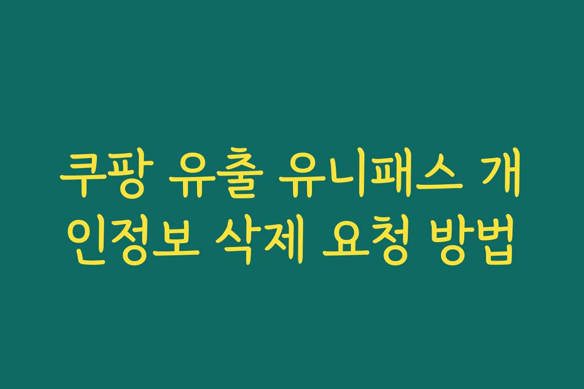 쿠팡 유출 유니패스 개인정보 삭제 요청 방법