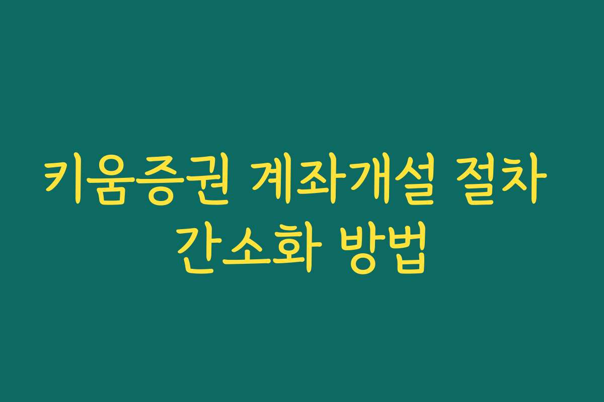 키움증권 계좌개설 절차 간소화 방법 키움증권 계좌개설 절차 간소화 방법