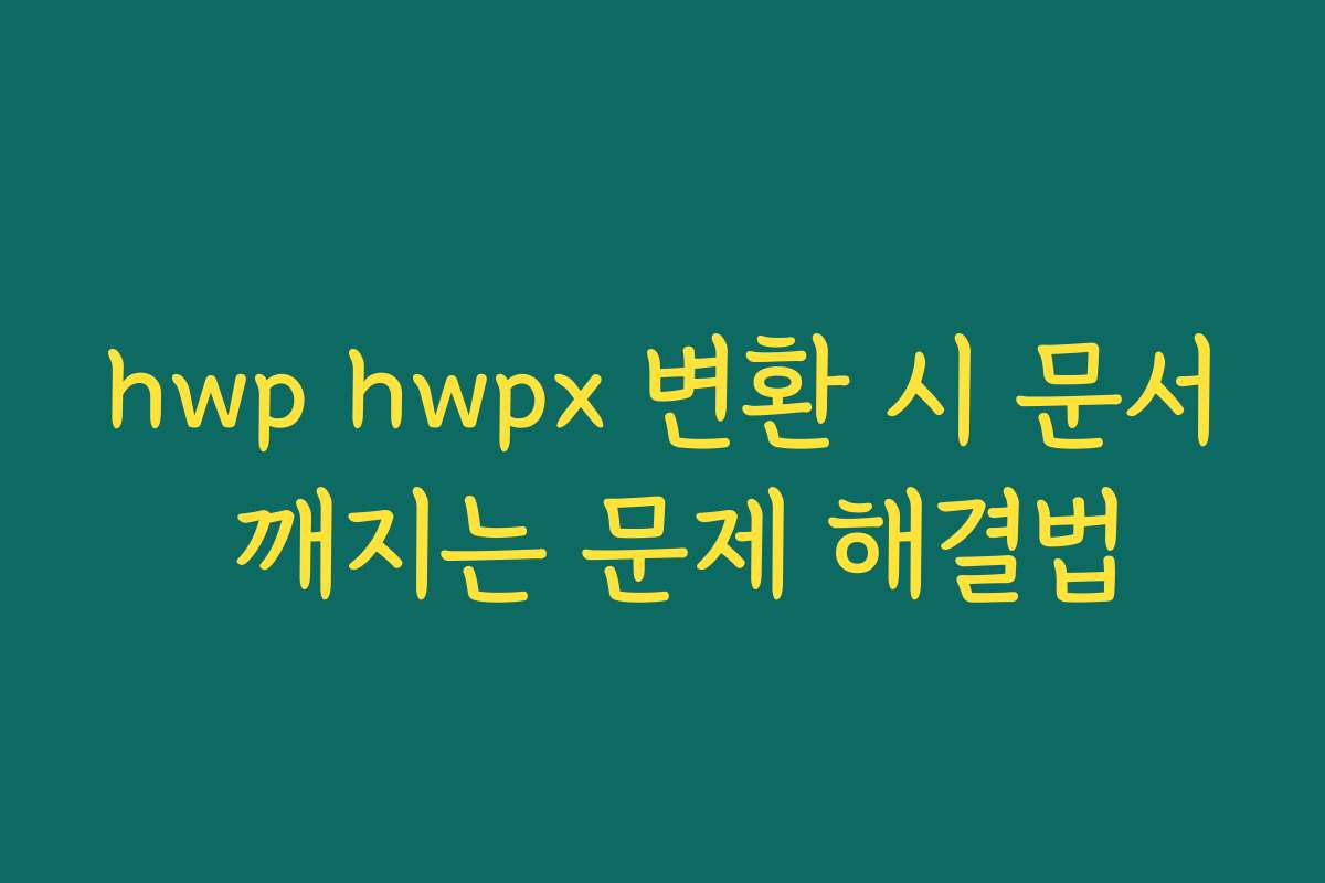 hwp hwpx 변환 시 문서 깨지는 문제 해결법
