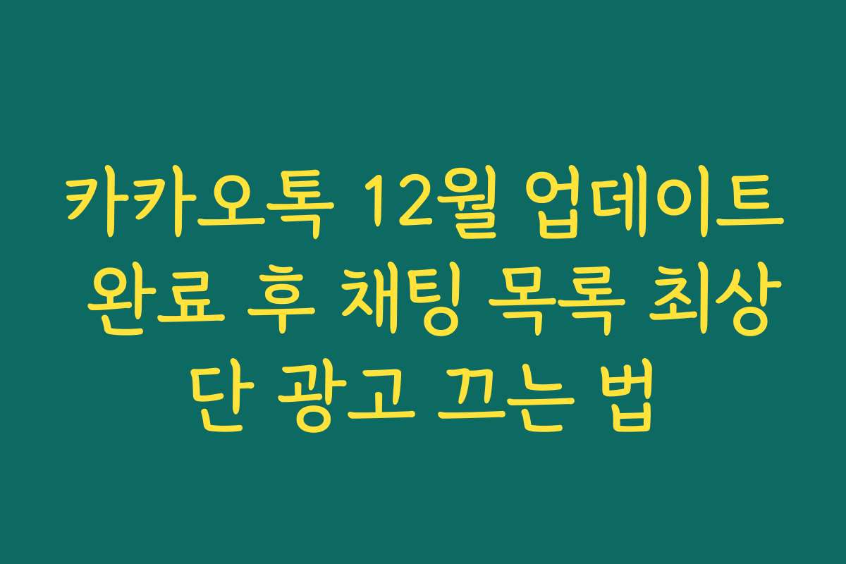 카카오톡 12월 업데이트 완료 후 채팅 목록 최상단 광고 끄는 법
