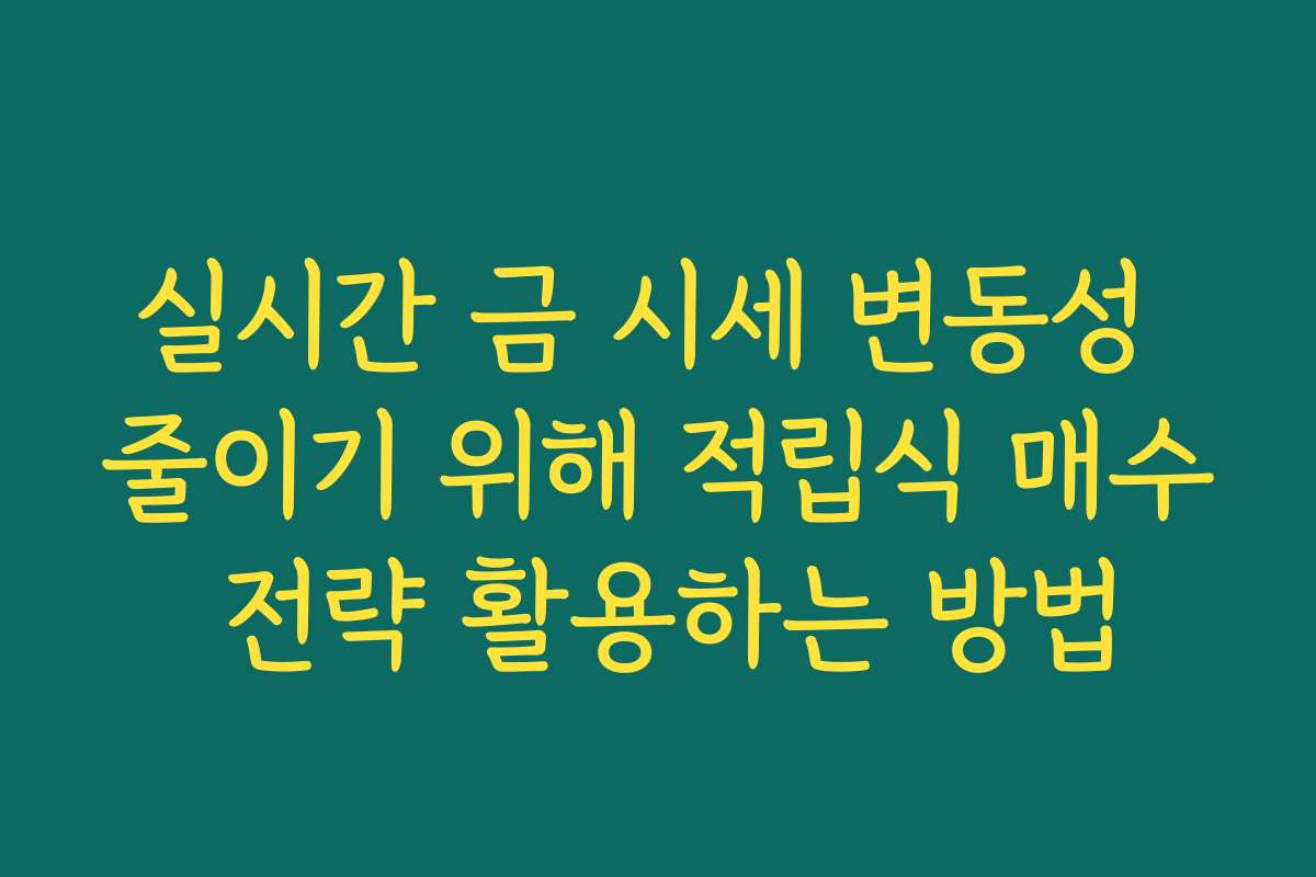 실시간 금 시세 변동성 줄이기 위해 적립식 매수 전략 활용하는 방법