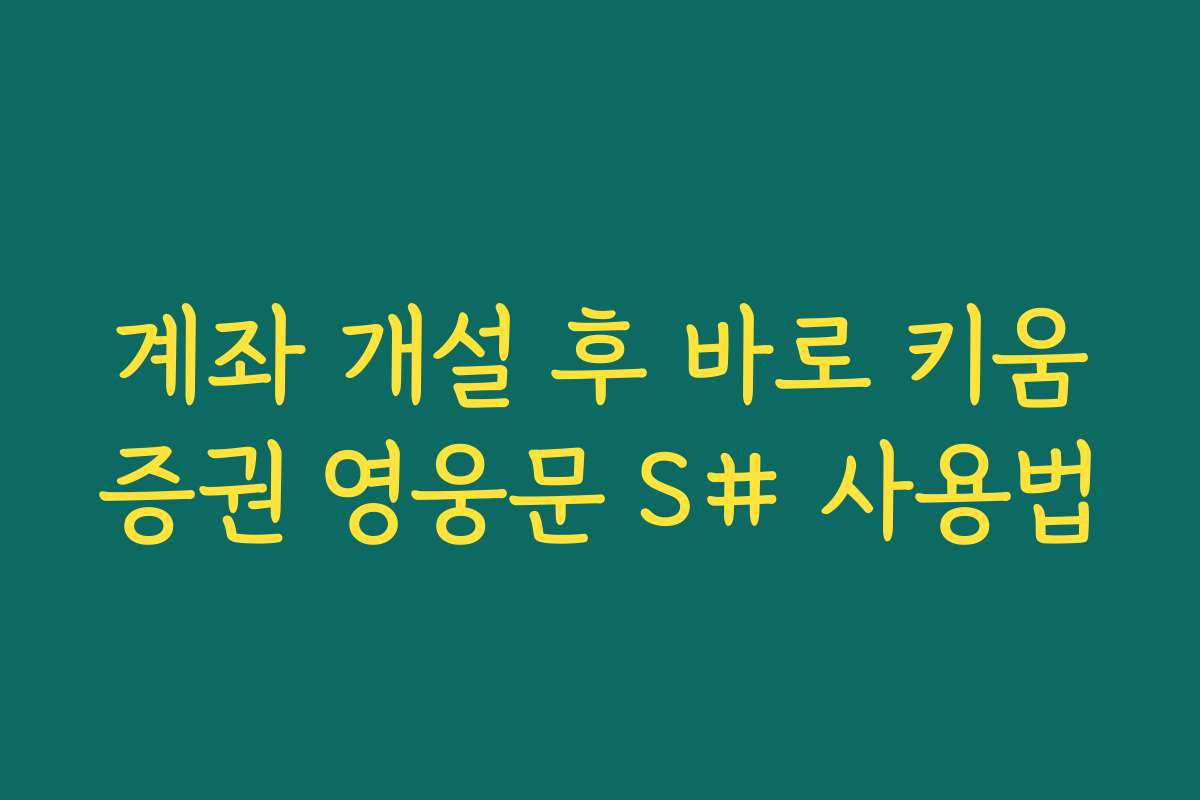 계좌 개설 후 바로 키움증권 영웅문 S# 사용법 계좌 개설 후 바로 키움증권 영웅문 S# 사용법