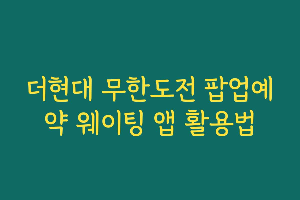 더현대 무한도전 팝업예약 웨이팅 앱 활용법