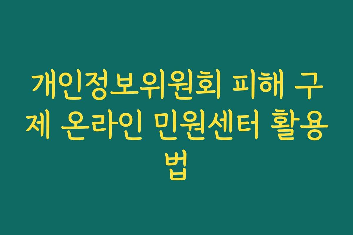 개인정보위원회 피해 구제 온라인 민원센터 활용법 개인정보위원회 피해 구제 온라인 민원센터 활용법