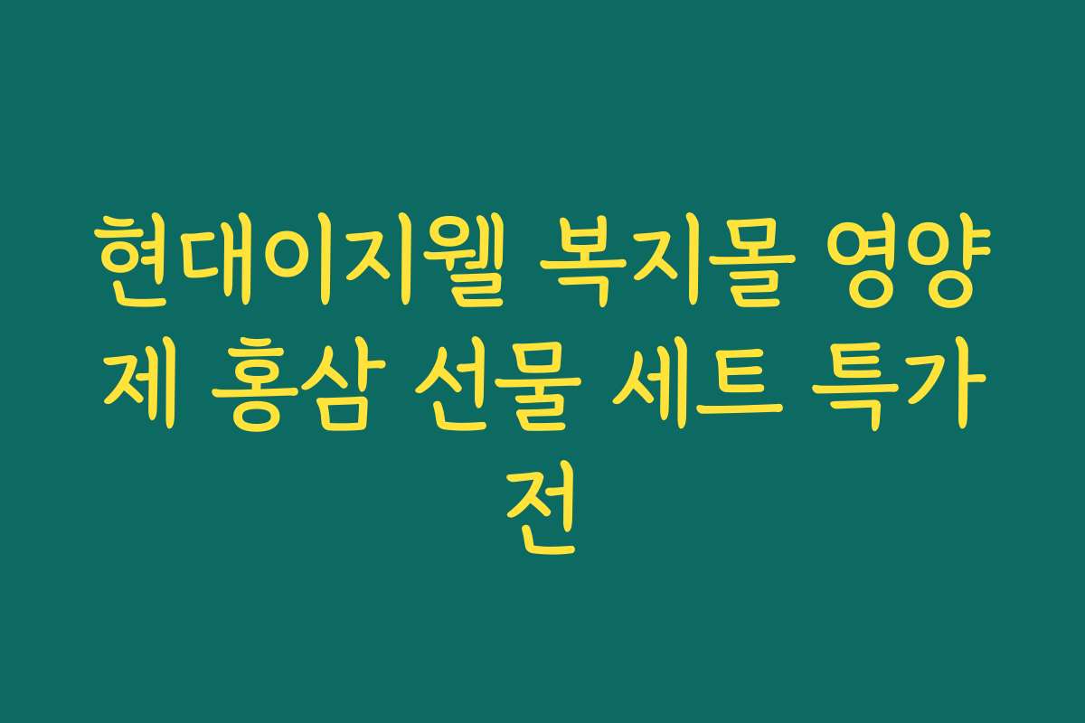 현대이지웰 복지몰 영양제 홍삼 선물 세트 특가전