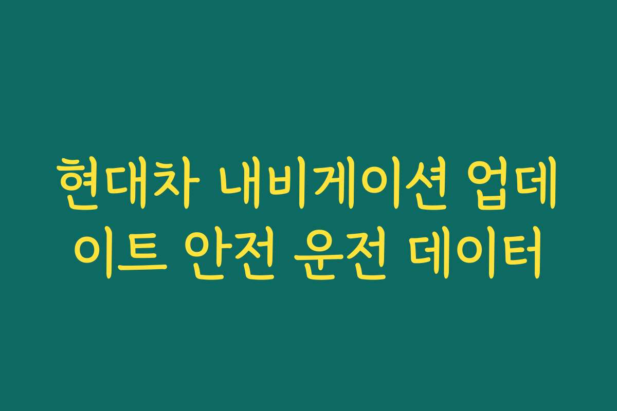현대차 내비게이션 업데이트 안전 운전 데이터 현대차 내비게이션 업데이트 안전 운전 데이터