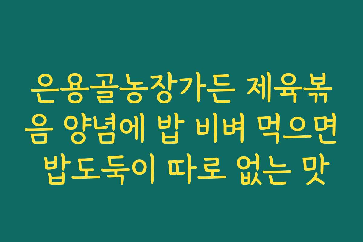 은용골농장가든 제육볶음 양념에 밥 비벼 먹으면 밥도둑이 따로 없는 맛