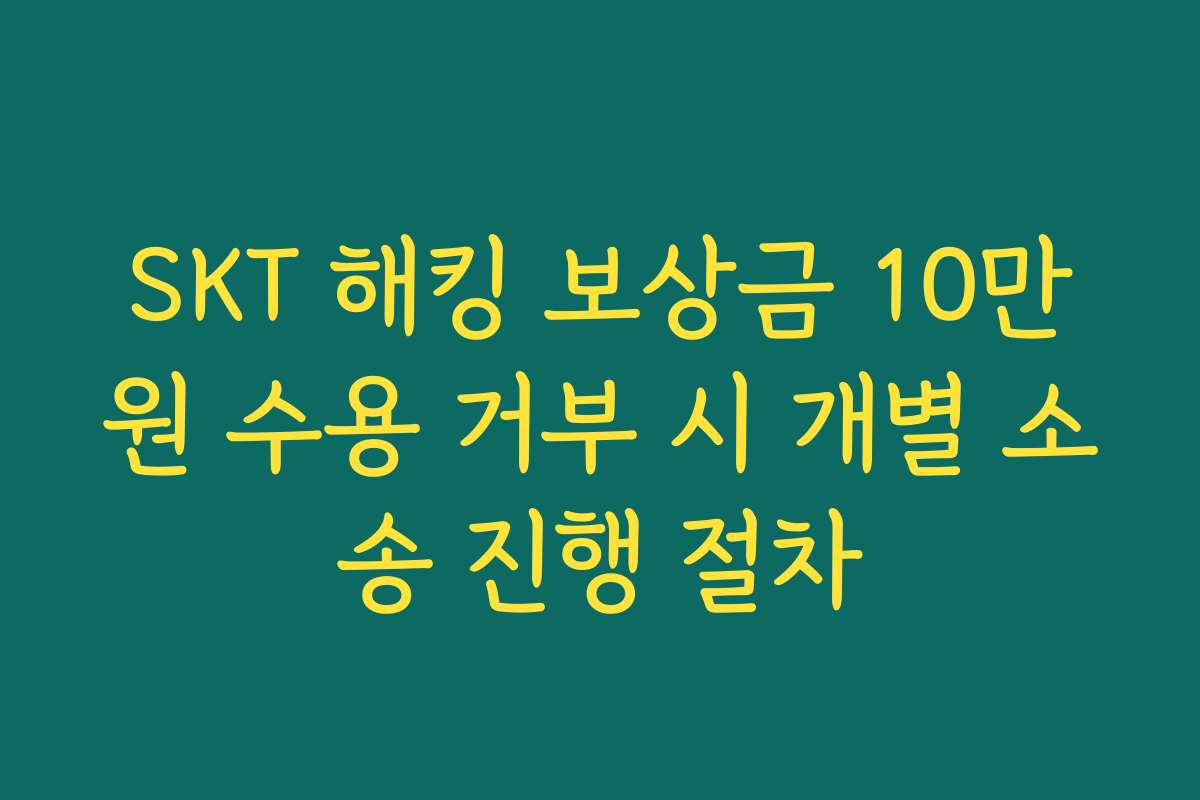 SKT 해킹 보상금 10만원 수용 거부 시 개별 소송 진행 절차