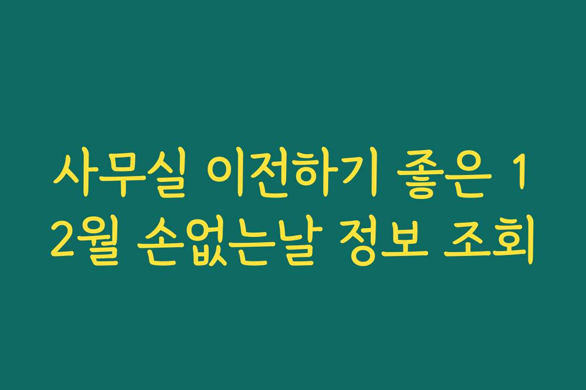 사무실 이전하기 좋은 12월 손없는날 정보 조회 사무실 이전하기 좋은 12월 손없는날 정보 조회