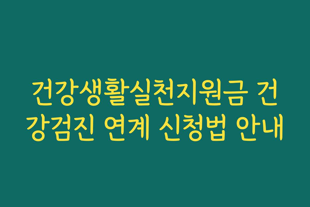 건강생활실천지원금 건강검진 연계 신청법 안내