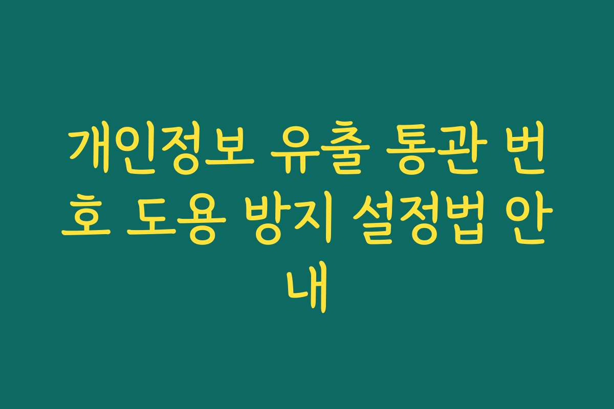 개인정보 유출 통관 번호 도용 방지 설정법 안내