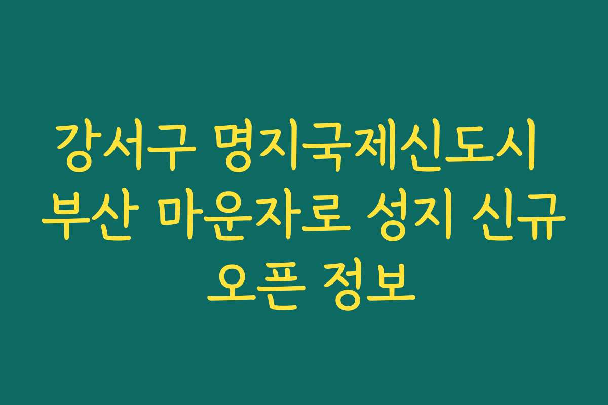 강서구 명지국제신도시 부산 마운자로 성지 신규 오픈 정보 강서구 명지국제신도시 부산 마운자로 성지 신규 오픈 정보