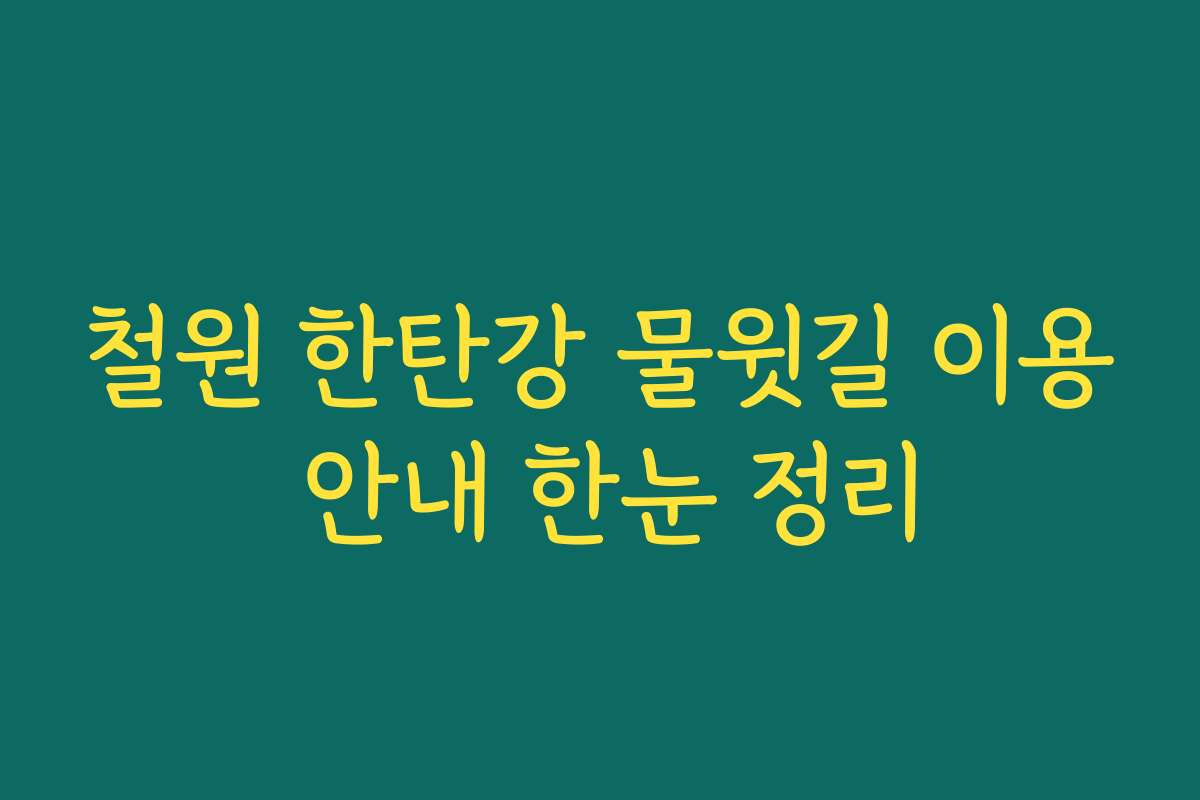 철원 한탄강 물윗길 이용 안내 한눈 정리