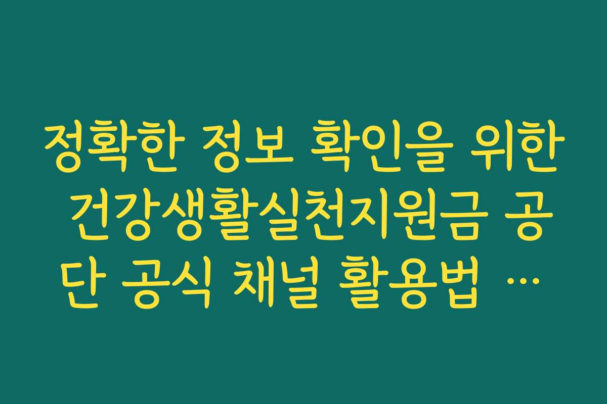 정확한 정보 확인을 위한 건강생활실천지원금 공단 공식 채널 활용법 안내