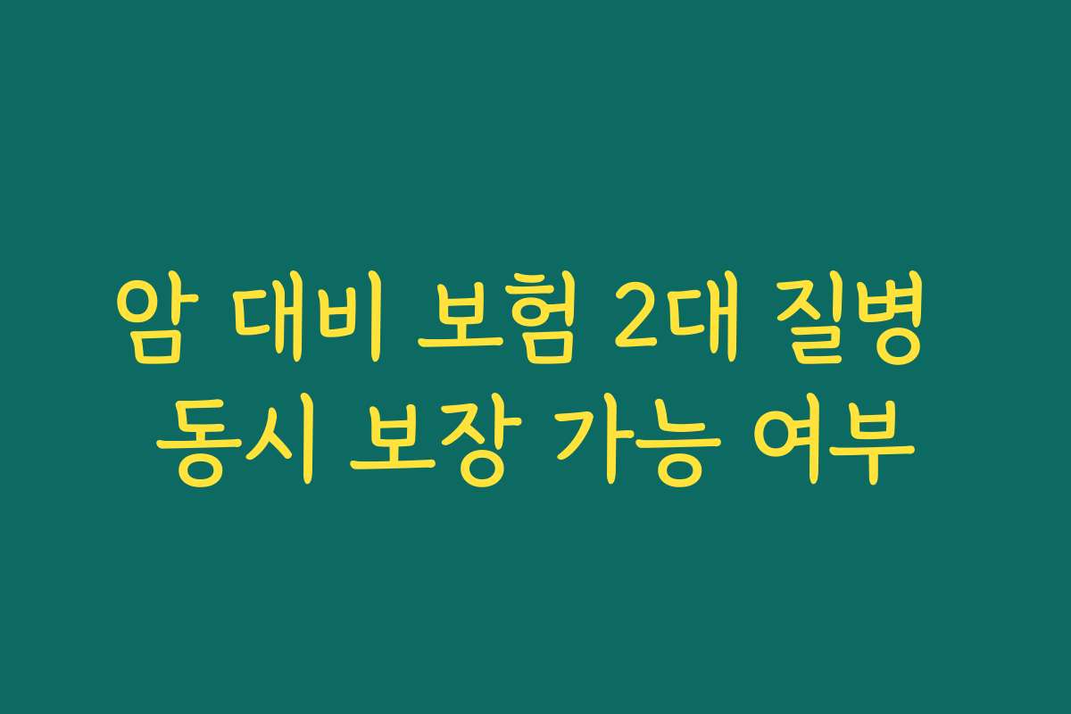 암 대비 보험 2대 질병 동시 보장 가능 여부