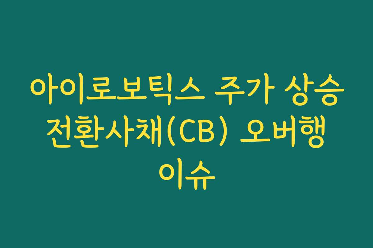 아이로보틱스 주가 상승 전환사채(CB) 오버행 이슈