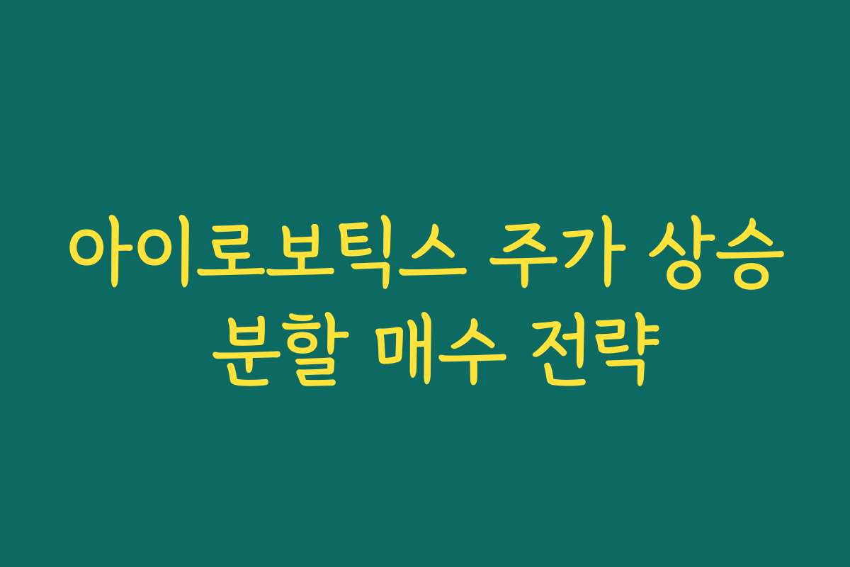 아이로보틱스 주가 상승 분할 매수 전략 아이로보틱스 주가 상승 분할 매수 전략
